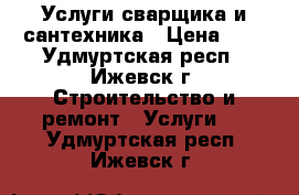 Услуги сварщика и сантехника › Цена ­ 1 - Удмуртская респ., Ижевск г. Строительство и ремонт » Услуги   . Удмуртская респ.,Ижевск г.